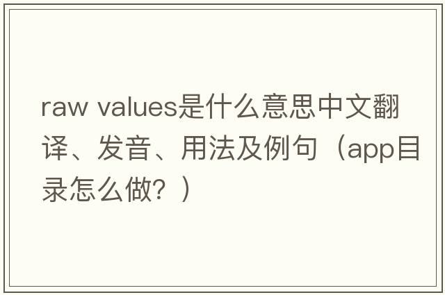 raw values是什么意思中文翻譯、發(fā)音、用法及例句（app目錄怎么做？）