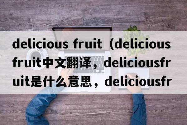 delicious fruit（deliciousfruit中文翻譯，deliciousfruit是什么意思，deliciousfruit發(fā)音、用法及例句）