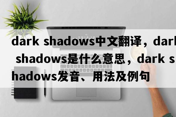 dark shadows中文翻譯，dark shadows是什么意思，dark shadows發(fā)音、用法及例句