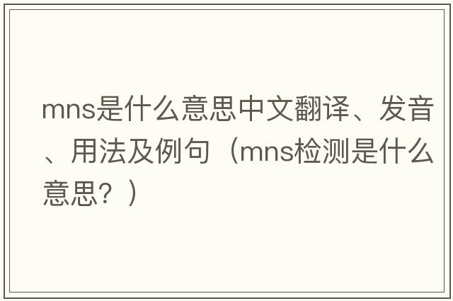 mns是什么意思中文翻譯、發(fā)音、用法及例句（mns檢測(cè)是什么意思？）