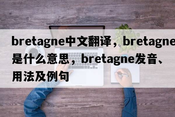 bretagne中文翻譯，bretagne是什么意思，bretagne發(fā)音、用法及例句