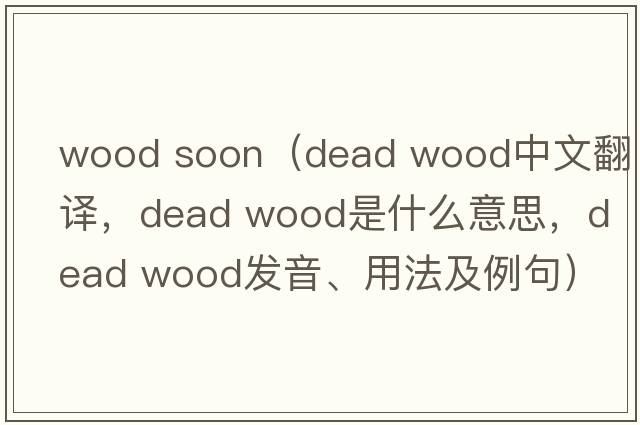 wood soon（dead wood中文翻譯，dead wood是什么意思，dead wood發(fā)音、用法及例句）