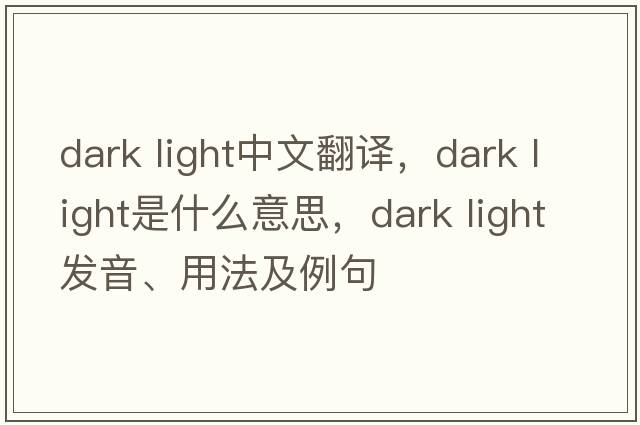 dark light中文翻譯，dark light是什么意思，dark light發(fā)音、用法及例句