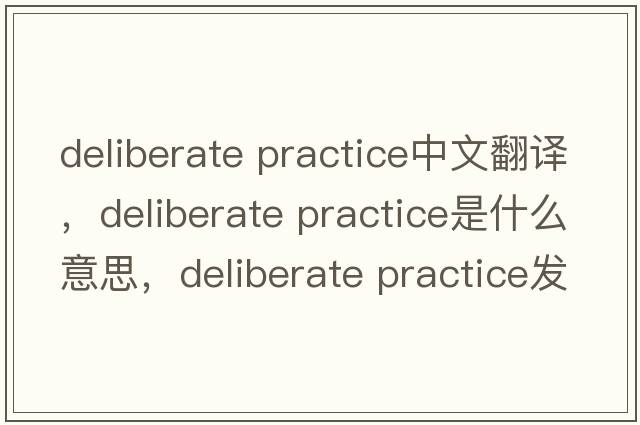 deliberate practice中文翻譯，deliberate practice是什么意思，deliberate practice發(fā)音、用法及例句