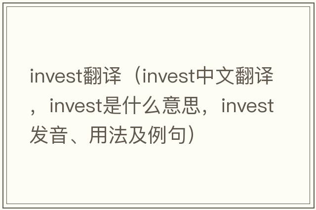 invest翻譯（invest中文翻譯，invest是什么意思，invest發(fā)音、用法及例句）