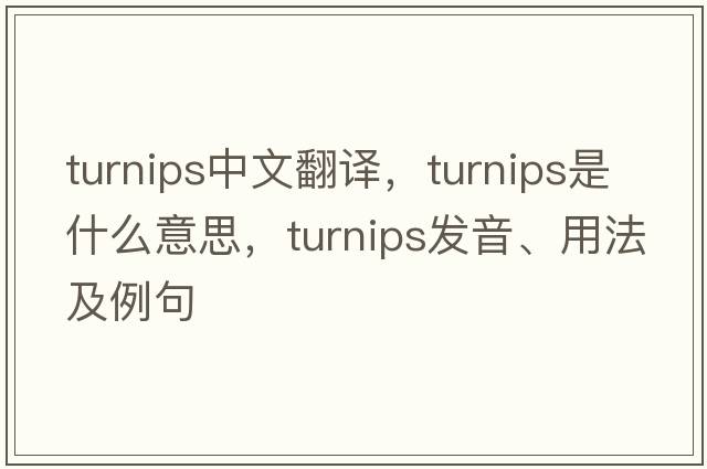 turnips中文翻譯，turnips是什么意思，turnips發(fā)音、用法及例句