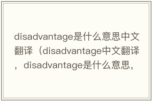 disadvantage是什么意思中文翻譯（disadvantage中文翻譯，disadvantage是什么意思，disadvantage發(fā)音、用法及例句）