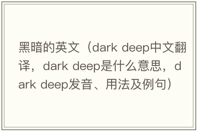 黑暗的英文（dark deep中文翻譯，dark deep是什么意思，dark deep發(fā)音、用法及例句）