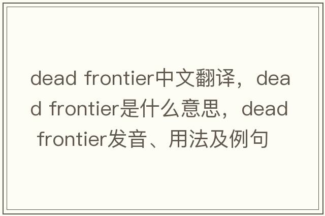 dead frontier中文翻譯，dead frontier是什么意思，dead frontier發(fā)音、用法及例句
