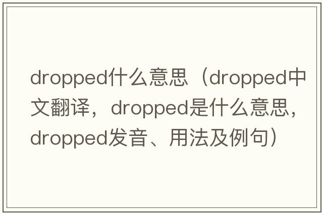 dropped什么意思（dropped中文翻譯，dropped是什么意思，dropped發(fā)音、用法及例句）