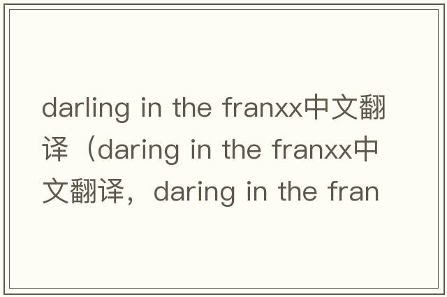 darling in the franxx中文翻譯（daring in the franxx中文翻譯，daring in the franxx是什么意思，daring in the franxx發(fā)音、