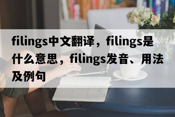 filings中文翻譯，filings是什么意思，filings發(fā)音、用法及例句