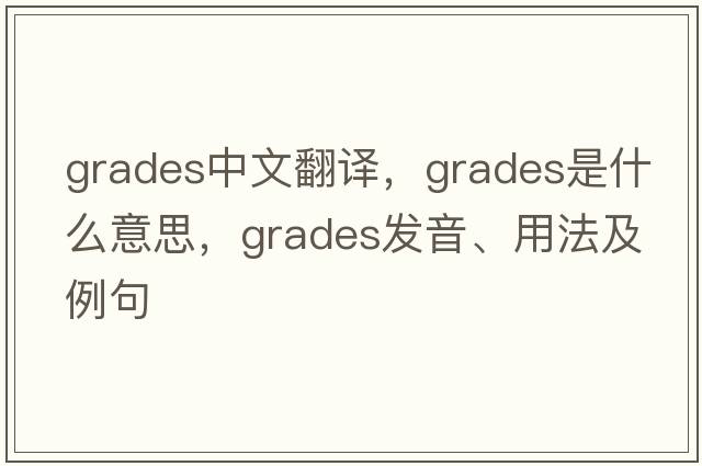grades中文翻譯，grades是什么意思，grades發(fā)音、用法及例句