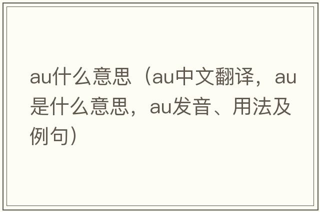 au什么意思（au中文翻譯，au是什么意思，au發(fā)音、用法及例句）