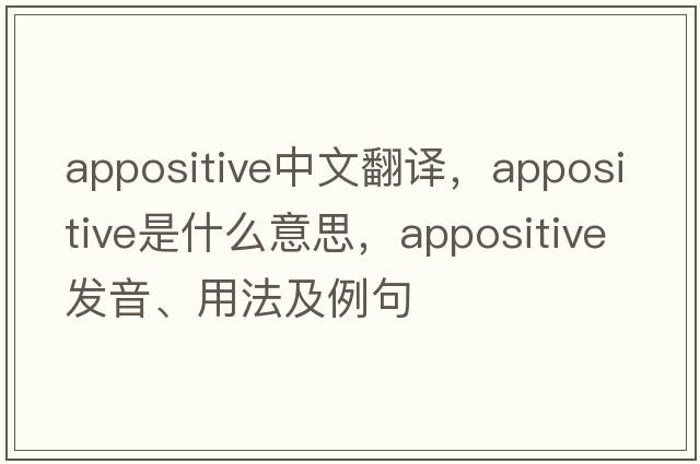 appositive中文翻譯，appositive是什么意思，appositive發(fā)音、用法及例句