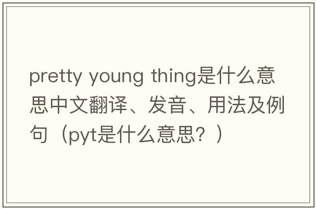 pretty young thing是什么意思中文翻譯、發(fā)音、用法及例句（pyt是什么意思？）