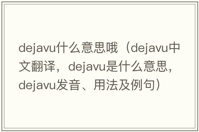 dejavu什么意思哦（dejavu中文翻譯，dejavu是什么意思，dejavu發(fā)音、用法及例句）