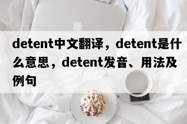 detent中文翻譯，detent是什么意思，detent發(fā)音、用法及例句