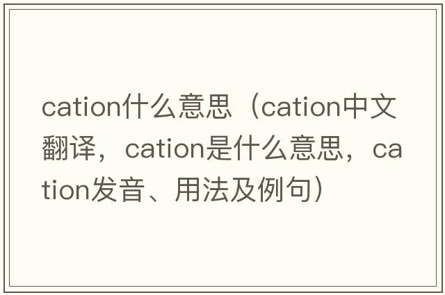 cation什么意思（cation中文翻譯，cation是什么意思，cation發(fā)音、用法及例句）