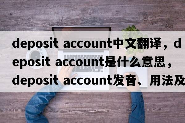 deposit account中文翻譯，deposit account是什么意思，deposit account發(fā)音、用法及例句