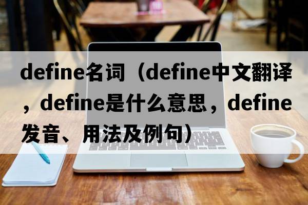 define名詞（define中文翻譯，define是什么意思，define發(fā)音、用法及例句）