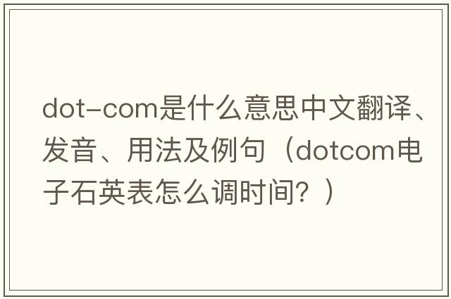 dot-com是什么意思中文翻譯、發(fā)音、用法及例句（dotcom電子石英表怎么調(diào)時(shí)間？）