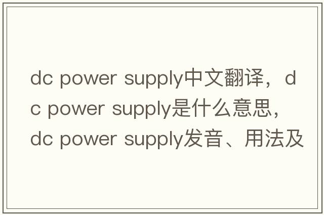 dc power supply中文翻譯，dc power supply是什么意思，dc power supply發(fā)音、用法及例句