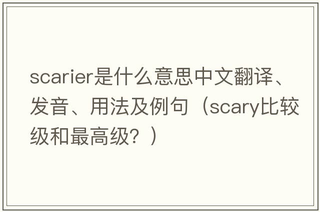 scarier是什么意思中文翻譯、發(fā)音、用法及例句（scary比較級(jí)和最高級(jí)？）