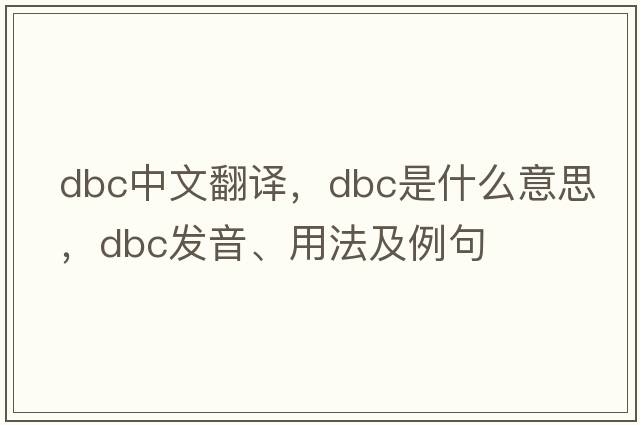 dbc中文翻譯，dbc是什么意思，dbc發(fā)音、用法及例句