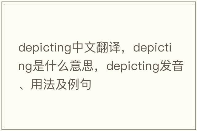 depicting中文翻譯，depicting是什么意思，depicting發(fā)音、用法及例句