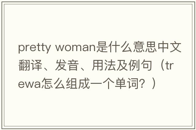 pretty woman是什么意思中文翻譯、發(fā)音、用法及例句（trewa怎么組成一個單詞？）