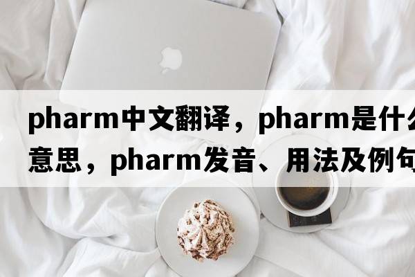 pharm中文翻譯，pharm是什么意思，pharm發(fā)音、用法及例句