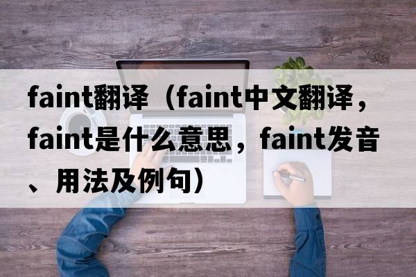 faint翻譯（faint中文翻譯，faint是什么意思，faint發(fā)音、用法及例句）