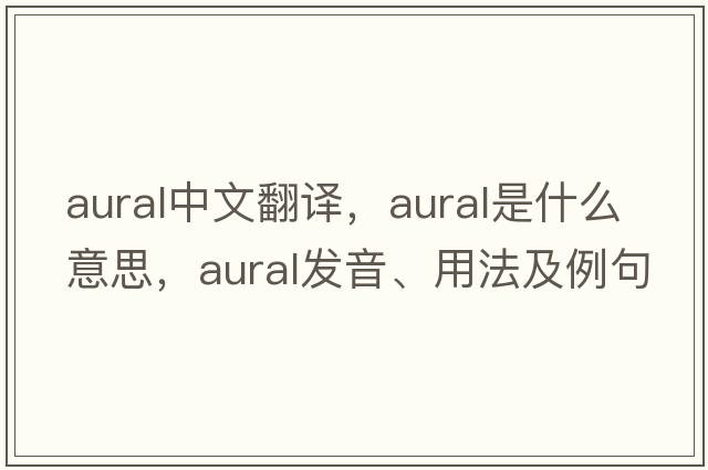 aural中文翻譯，aural是什么意思，aural發(fā)音、用法及例句