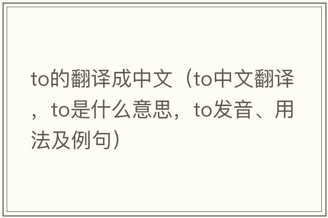 to的翻譯成中文（to中文翻譯，to是什么意思，to發(fā)音、用法及例句）