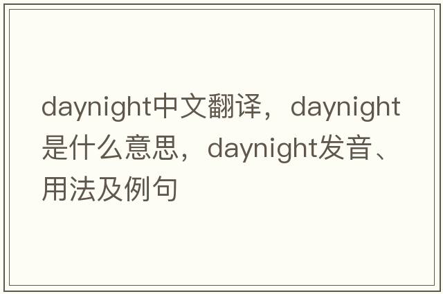 daynight中文翻譯，daynight是什么意思，daynight發(fā)音、用法及例句