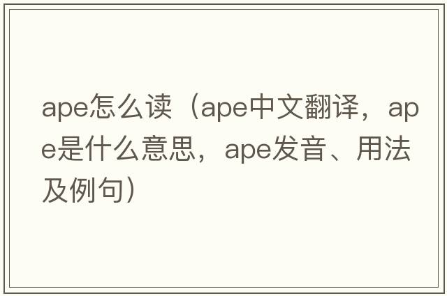 ape怎么讀（ape中文翻譯，ape是什么意思，ape發(fā)音、用法及例句）