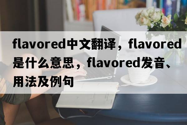 flavored中文翻譯，flavored是什么意思，flavored發(fā)音、用法及例句