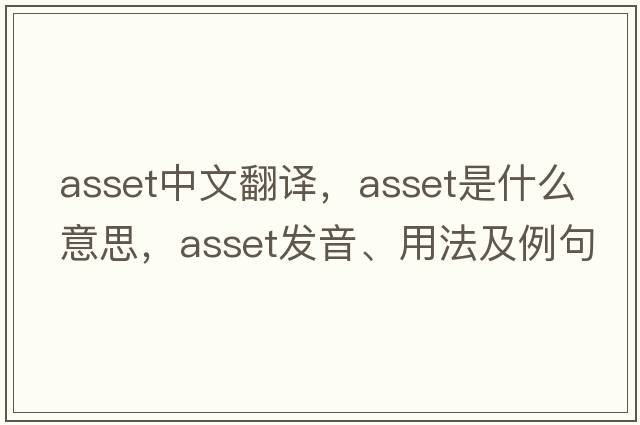 asset中文翻譯，asset是什么意思，asset發(fā)音、用法及例句