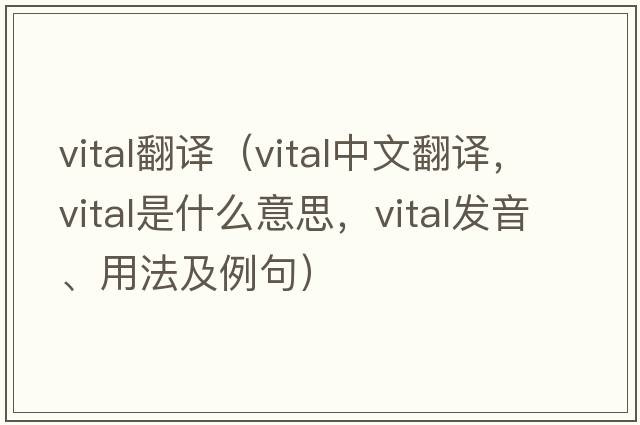 vital翻譯（vital中文翻譯，vital是什么意思，vital發(fā)音、用法及例句）