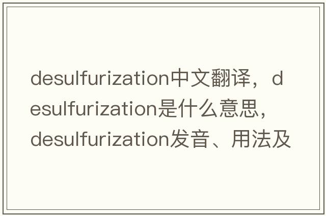 desulfurization中文翻譯，desulfurization是什么意思，desulfurization發(fā)音、用法及例句