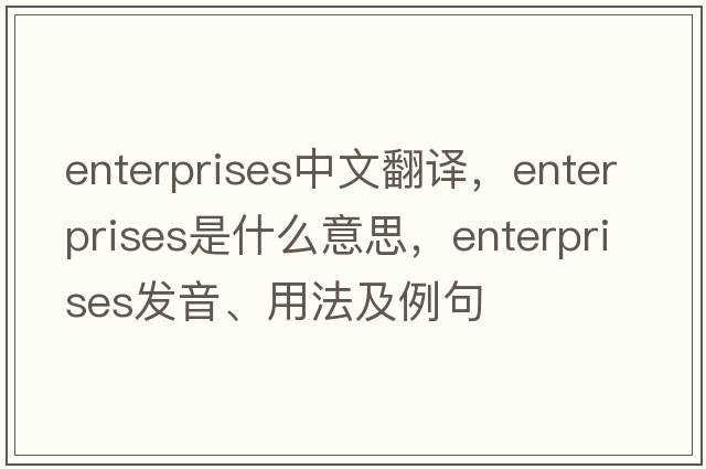 enterprises中文翻譯，enterprises是什么意思，enterprises發(fā)音、用法及例句