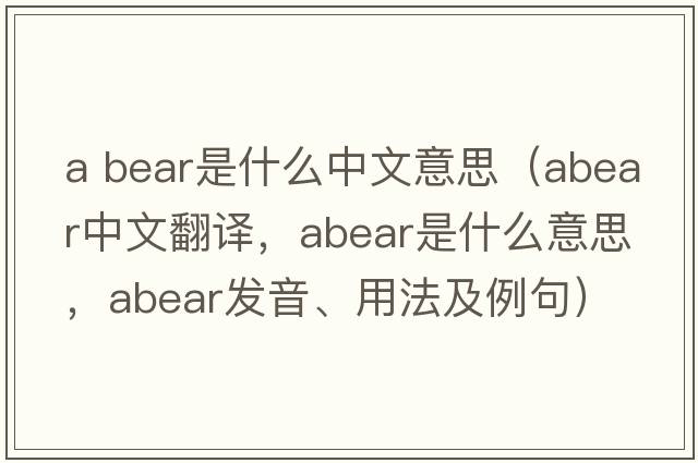 a bear是什么中文意思（abear中文翻譯，abear是什么意思，abear發(fā)音、用法及例句）
