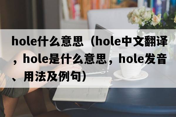hole什么意思（hole中文翻譯，hole是什么意思，hole發(fā)音、用法及例句）