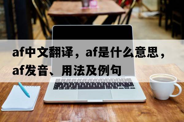af中文翻譯，af是什么意思，af發(fā)音、用法及例句