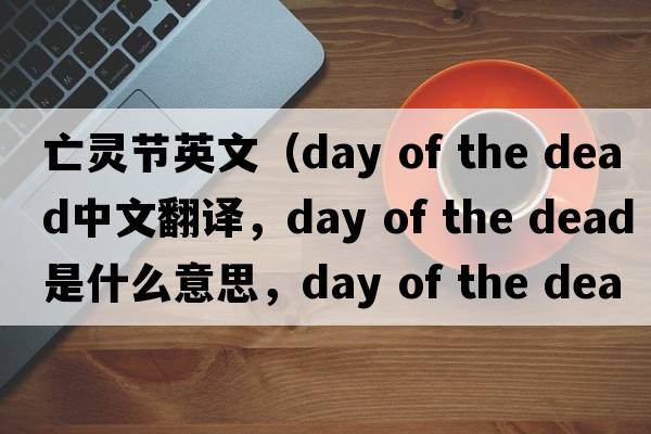 亡靈節(jié)英文（day of the dead中文翻譯，day of the dead是什么意思，day of the dead發(fā)音、用法及例句）