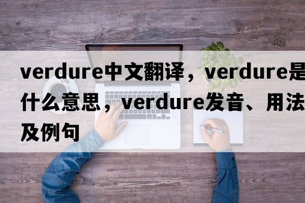 verdure中文翻譯，verdure是什么意思，verdure發(fā)音、用法及例句