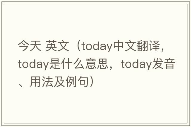 今天 英文（today中文翻譯，today是什么意思，today發(fā)音、用法及例句）