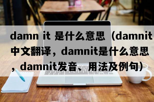 damn it 是什么意思（damnit中文翻譯，damnit是什么意思，damnit發(fā)音、用法及例句）