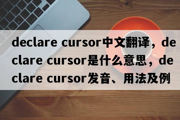 declare cursor中文翻譯，declare cursor是什么意思，declare cursor發(fā)音、用法及例句